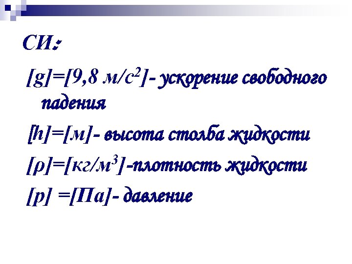 СИ: [g]=[9, 8 м/с2]- ускорение свободного падения [h]=[м]- высота столба жидкости [ρ]=[кг/м 3]-плотность жидкости