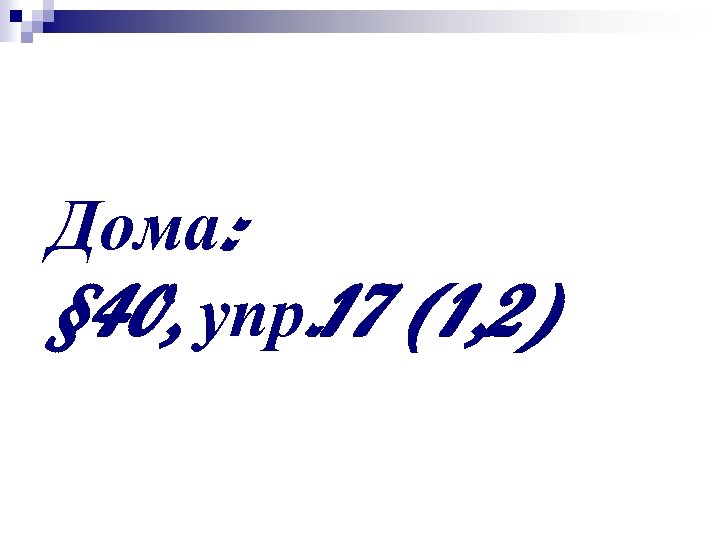 Дома: § 40, упр. 17 (1, 2) 