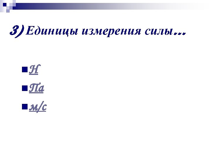 3) Единицы измерения силы… n. Н n Па n м/с 