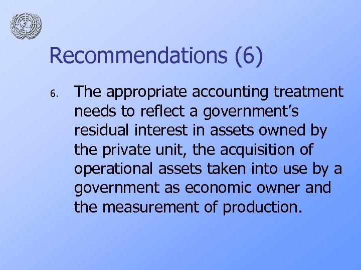 Recommendations (6) 6. The appropriate accounting treatment needs to reflect a government’s residual interest