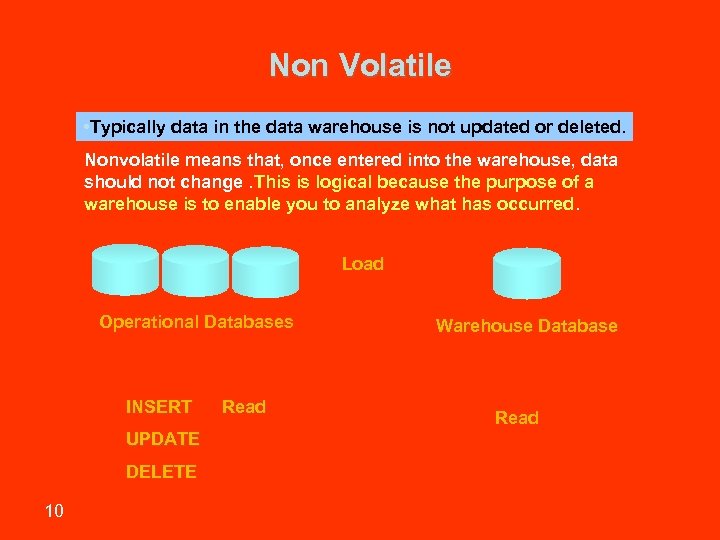 Non Volatile • Typically data in the data warehouse is not updated or deleted.