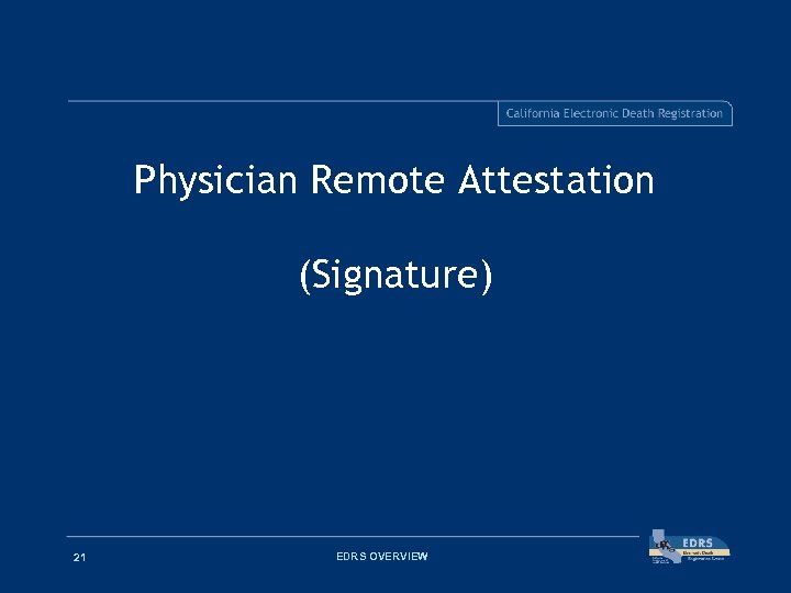 Physician Remote Attestation (Signature) 21 EDRS OVERVIEW 