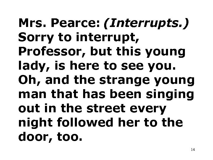 Mrs. Pearce: (Interrupts. ) Sorry to interrupt, Professor, but this young lady, is here