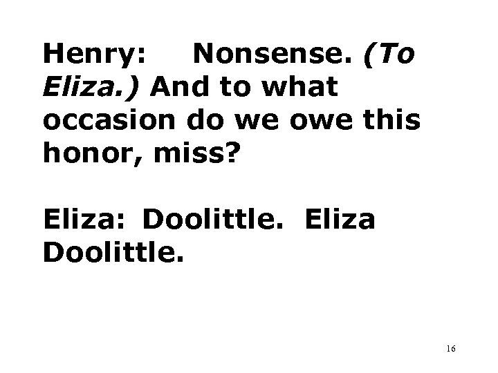 Henry: Nonsense. (To Eliza. ) And to what occasion do we owe this honor,