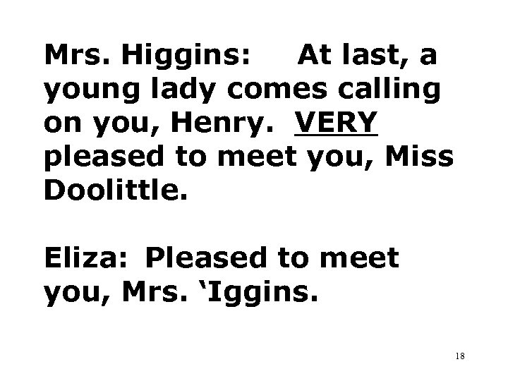 Mrs. Higgins: At last, a young lady comes calling on you, Henry. VERY pleased