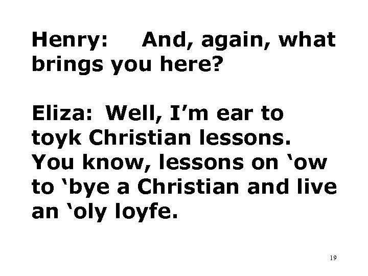 Henry: And, again, what brings you here? Eliza: Well, I’m ear to toyk Christian