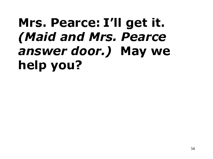 Mrs. Pearce: I’ll get it. (Maid and Mrs. Pearce answer door. ) May we