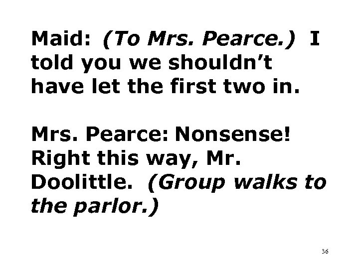 Maid: (To Mrs. Pearce. ) I told you we shouldn’t have let the first