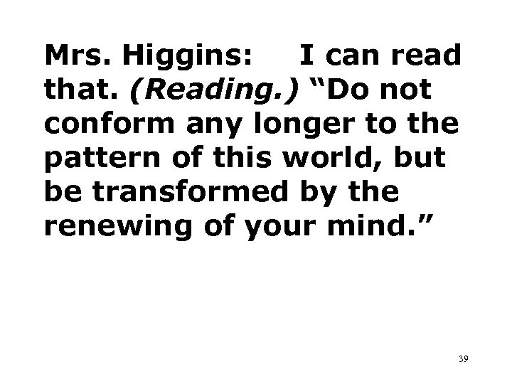 Mrs. Higgins: I can read that. (Reading. ) “Do not conform any longer to