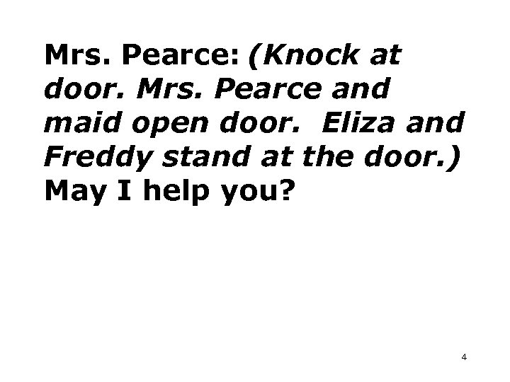 Mrs. Pearce: (Knock at door. Mrs. Pearce and maid open door. Eliza and Freddy