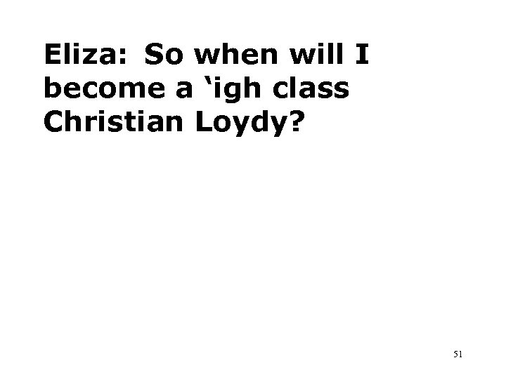 Eliza: So when will I become a ‘igh class Christian Loydy? 51 