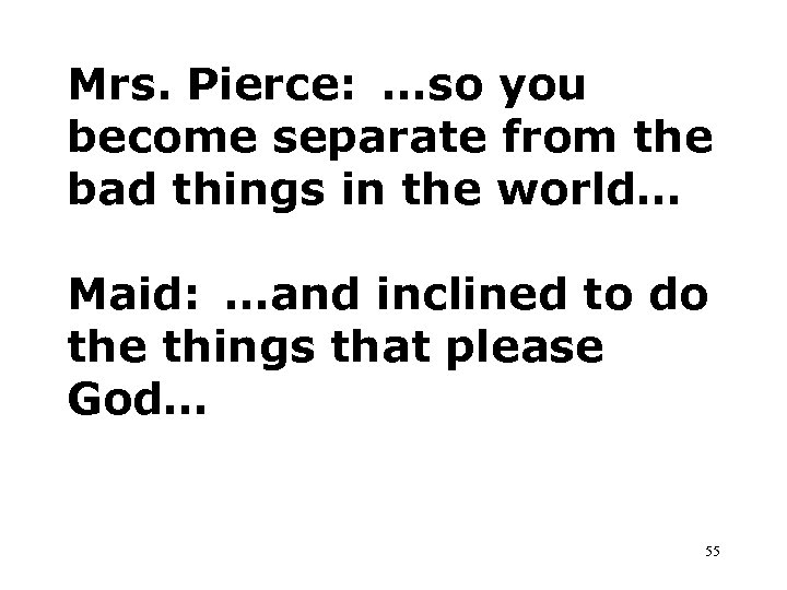 Mrs. Pierce: …so you become separate from the bad things in the world… Maid: