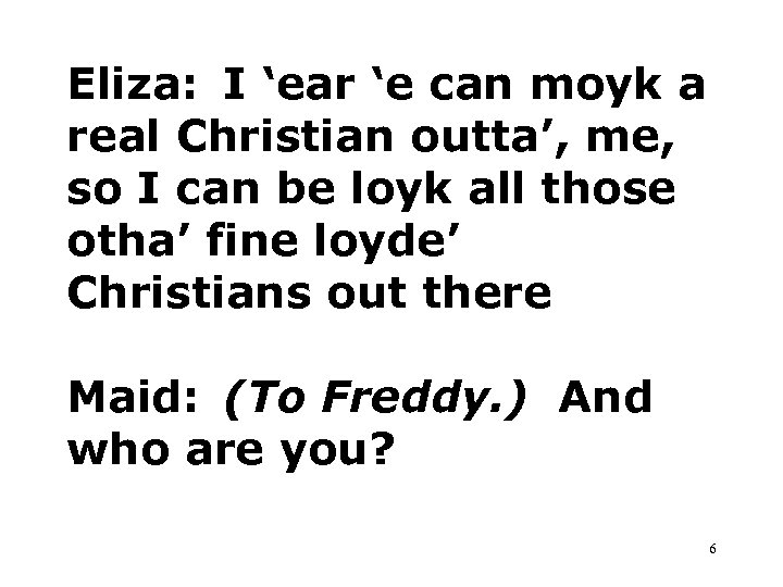 Eliza: I ‘ear ‘e can moyk a real Christian outta’, me, so I can