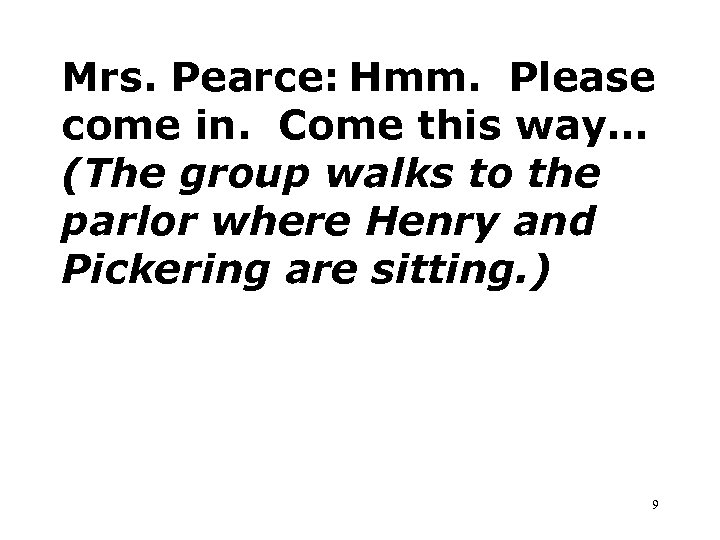 Mrs. Pearce: Hmm. Please come in. Come this way… (The group walks to the