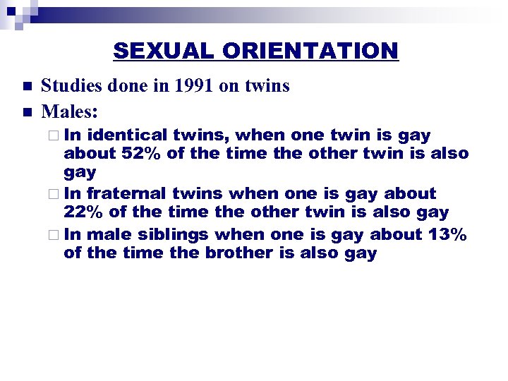 SEXUAL ORIENTATION n n Studies done in 1991 on twins Males: ¨ In identical