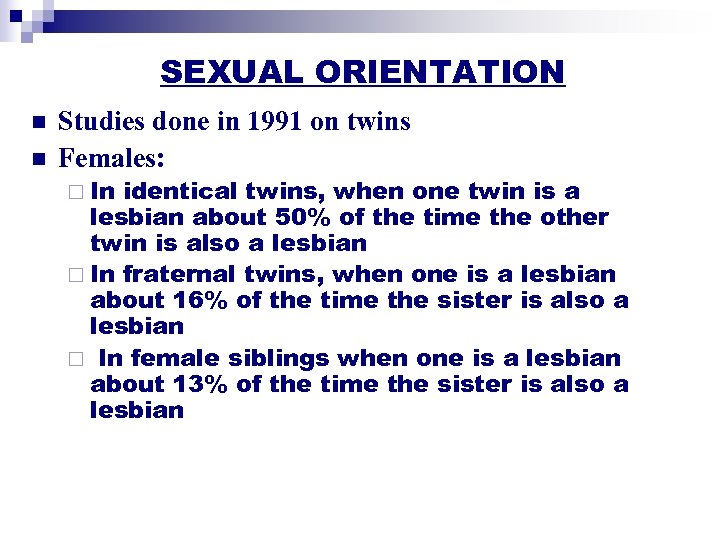 SEXUAL ORIENTATION n n Studies done in 1991 on twins Females: ¨ In identical