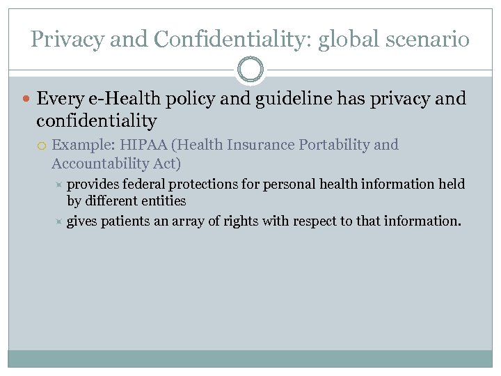 Privacy and Confidentiality: global scenario Every e-Health policy and guideline has privacy and confidentiality