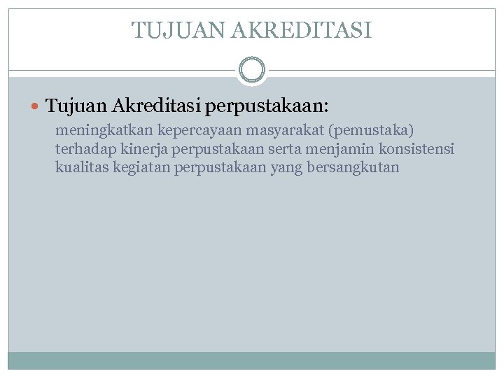 TUJUAN AKREDITASI Tujuan Akreditasi perpustakaan: meningkatkan kepercayaan masyarakat (pemustaka) terhadap kinerja perpustakaan serta menjamin