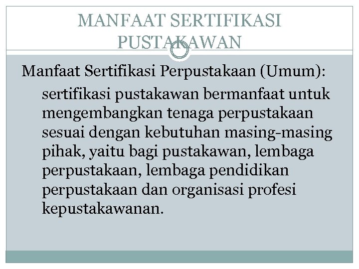 MANFAAT SERTIFIKASI PUSTAKAWAN Manfaat Sertifikasi Perpustakaan (Umum): sertifikasi pustakawan bermanfaat untuk mengembangkan tenaga perpustakaan