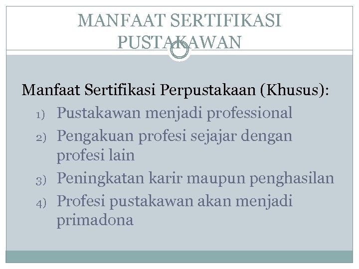 MANFAAT SERTIFIKASI PUSTAKAWAN Manfaat Sertifikasi Perpustakaan (Khusus): 1) Pustakawan menjadi professional 2) Pengakuan profesi