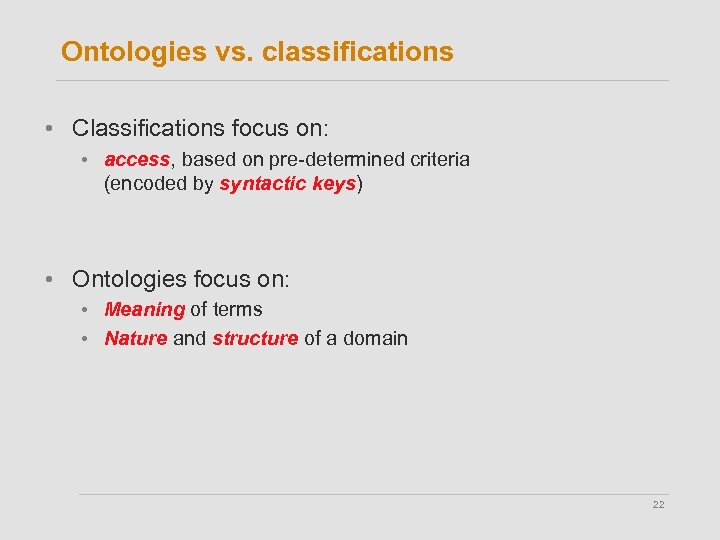 Ontologies vs. classifications • Classifications focus on: • access, based on pre-determined criteria (encoded