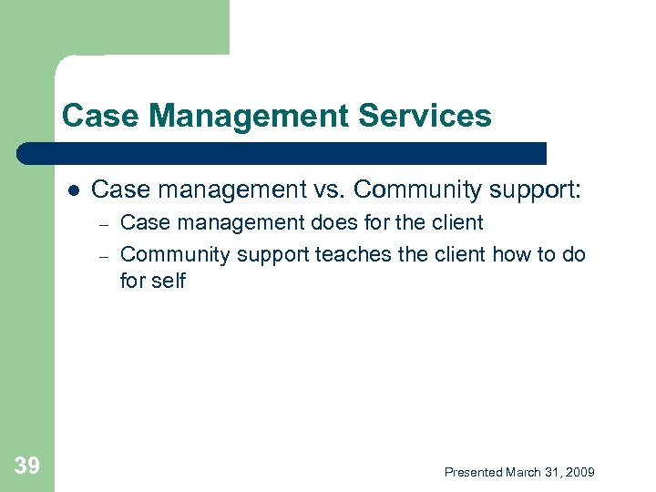 Case Management Services l Case management vs. Community support: – – 39 Case management