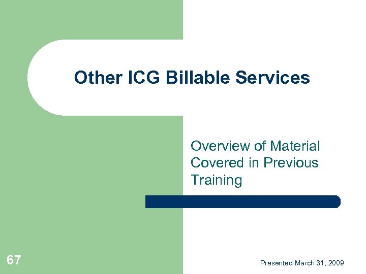 Other ICG Billable Services Overview of Material Covered in Previous Training 67 Presented March