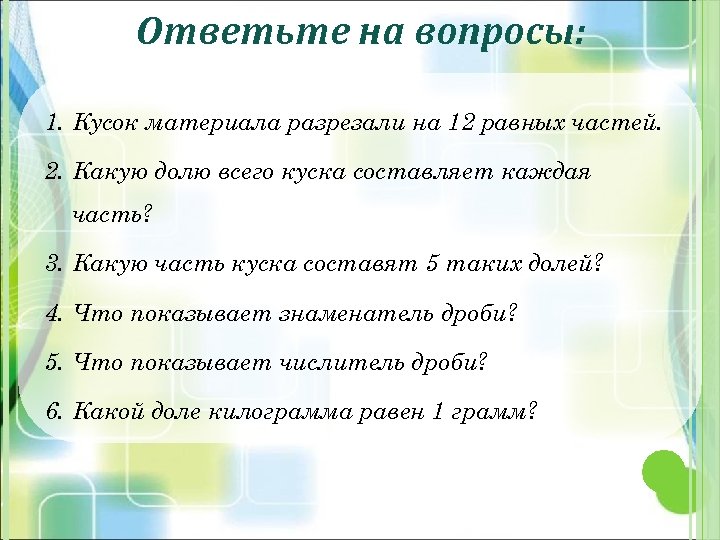 Ответьте на вопросы: 1. Кусок материала разрезали на 12 равных частей. 2. Какую долю