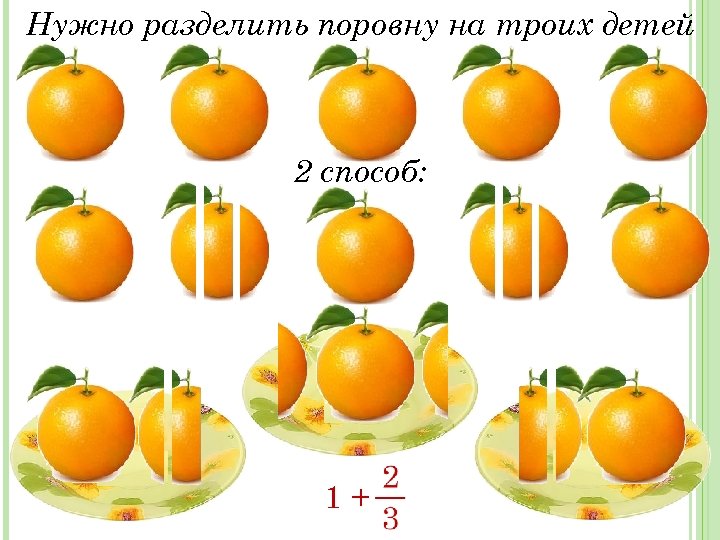 Нужно разделить поровну на троих детей 2 способ: 1+ 