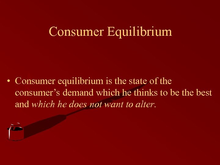 Consumer Equilibrium • Consumer equilibrium is the state of the consumer’s demand which he
