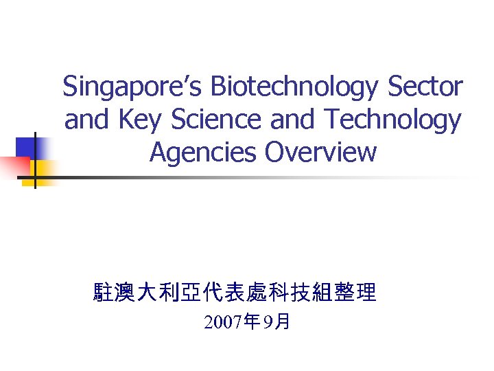 Singapore’s Biotechnology Sector and Key Science and Technology Agencies Overview 駐澳大利亞代表處科技組整理 2007年 9月 