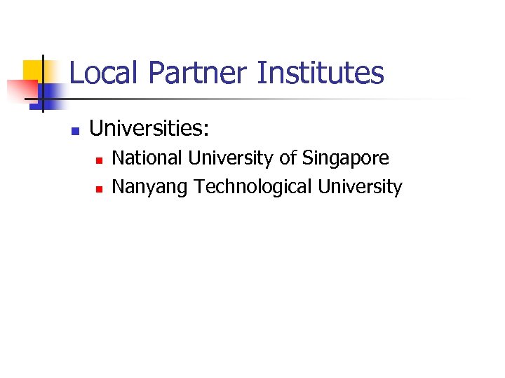 Local Partner Institutes n Universities: n n National University of Singapore Nanyang Technological University