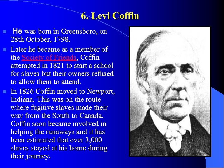 6. Levi Coffin He was born in Greensboro, on 28 th October, 1798. l