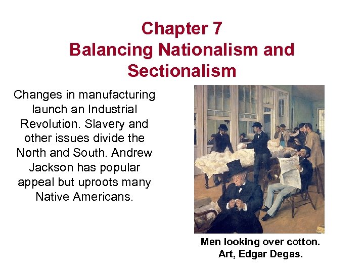 Chapter 7 Balancing Nationalism and Sectionalism Changes in manufacturing launch an Industrial Revolution. Slavery