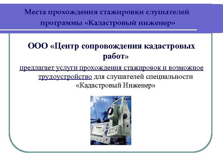 Места прохождения стажировки слушателей программы «Кадастровый инженер» ООО «Центр сопровождения кадастровых работ» предлагает услуги