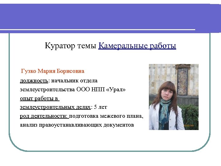 Куратор темы Камеральные работы Гузко Мария Борисовна должность: начальник отдела землеустроительства ООО НПП «Урал»
