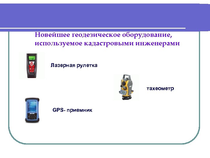 Новейшее геодезическое оборудование, используемое кадастровыми инженерами Лазерная рулетка тахеометр GPS- приемник 