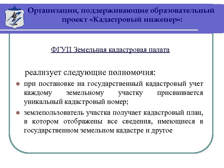 Организации, поддерживающие образовательный проект «Кадастровый инженер» : ФГУП Земельная кадастровая палата реализует следующие полномочия: