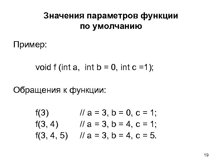 Значения параметров функции по умолчанию Пример: void f (int a, int b = 0,