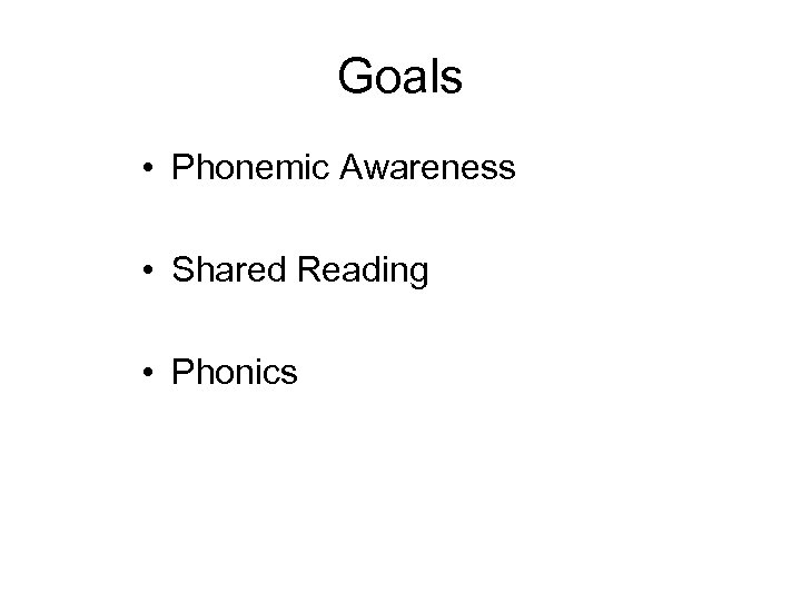Goals • Phonemic Awareness • Shared Reading • Phonics 
