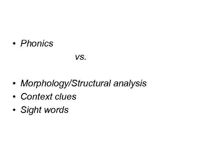  • Phonics vs. • Morphology/Structural analysis • Context clues • Sight words 