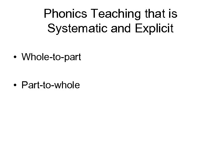 Phonics Teaching that is Systematic and Explicit • Whole-to-part • Part-to-whole 