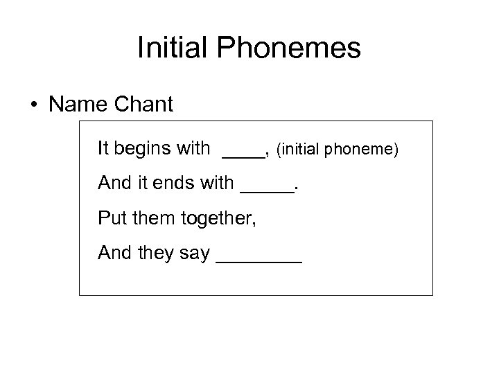 Initial Phonemes • Name Chant It begins with ____, (initial phoneme) And it ends