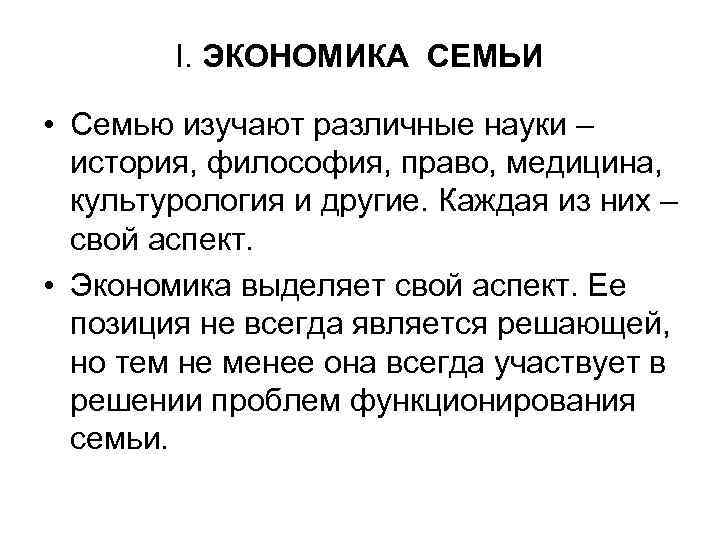 I. ЭКОНОМИКА СЕМЬИ • Семью изучают различные науки – история, философия, право, медицина, культурология