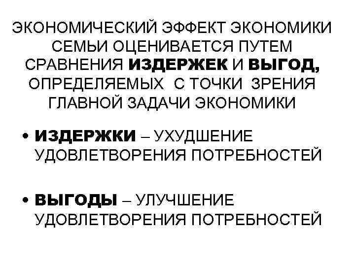 ЭКОНОМИЧЕСКИЙ ЭФФЕКТ ЭКОНОМИКИ СЕМЬИ ОЦЕНИВАЕТСЯ ПУТЕМ СРАВНЕНИЯ ИЗДЕРЖЕК И ВЫГОД, ОПРЕДЕЛЯЕМЫХ С ТОЧКИ ЗРЕНИЯ