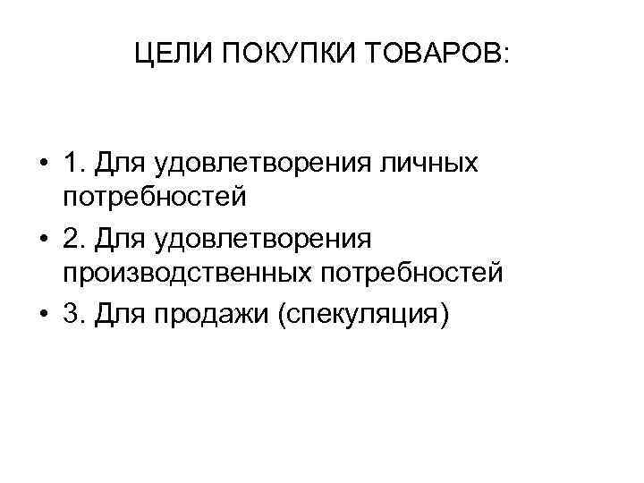 ЦЕЛИ ПОКУПКИ ТОВАРОВ: • 1. Для удовлетворения личных потребностей • 2. Для удовлетворения производственных
