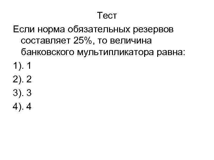 Тест Если норма обязательных резервов составляет 25%, то величина банковского мультипликатора равна: 1). 1