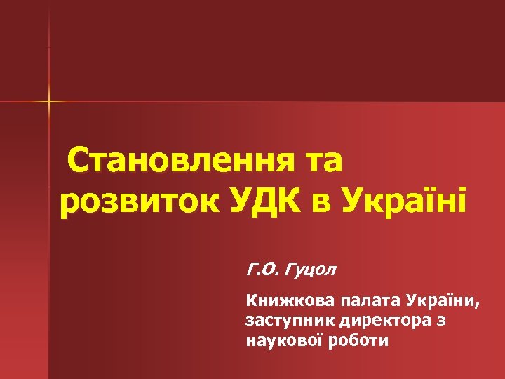  Становлення та розвиток УДК в Україні Г. О. Гуцол Книжкова палата України, заступник