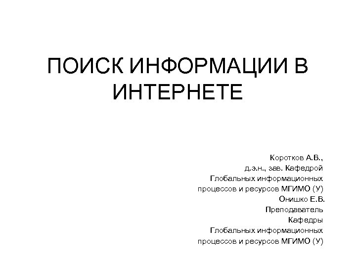 ПОИСК ИНФОРМАЦИИ В ИНТЕРНЕТЕ Коротков А. В. , д. э. н. , зав. Кафедрой