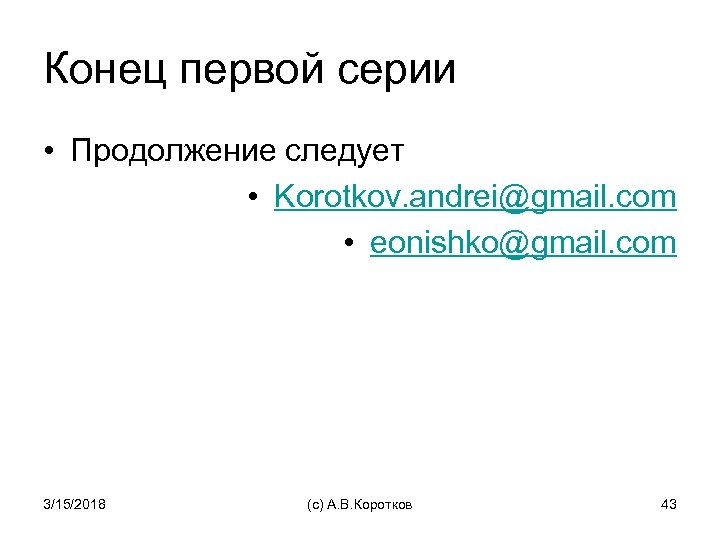 Конец первой серии • Продолжение следует • Korotkov. andrei@gmail. com • eonishko@gmail. com 3/15/2018